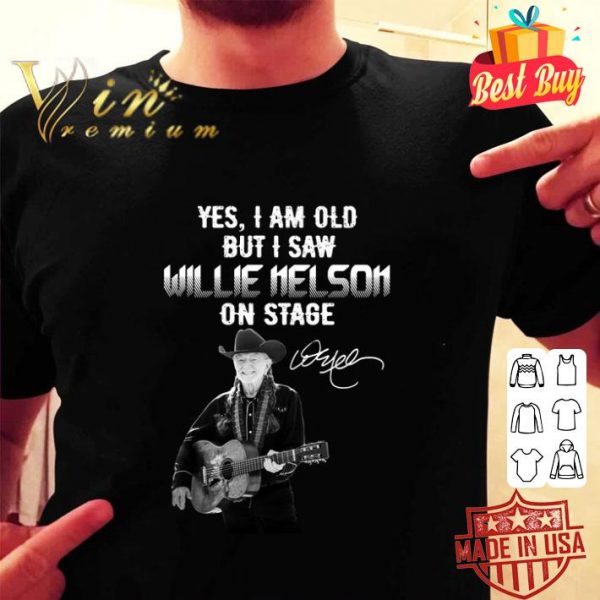 Hot Yes I Am Old But I Saw Willie Nelson On Stage shirt
