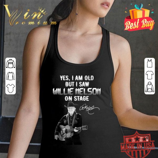 Hot Yes I Am Old But I Saw Willie Nelson On Stage shirt
