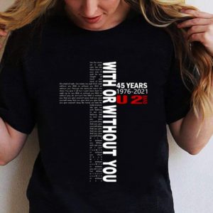 Best U2 Band 45 Years 1976-2021 With Or Without You Lyrics shirt 1