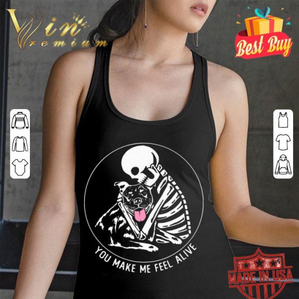 Skull Skeleton And Pitbull You Make Me Feel Alive Shirt