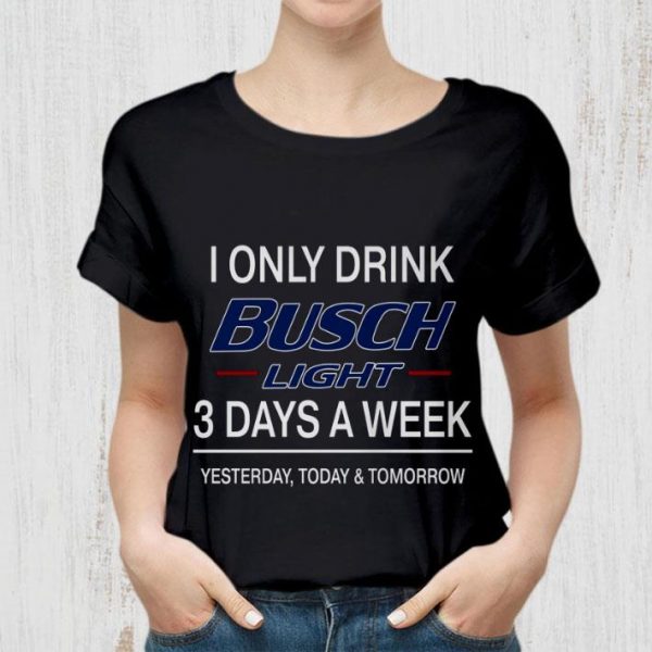 Official 3 Days A Week I Only Drink Busch Light Yesterday Today & Tomorrow shirt