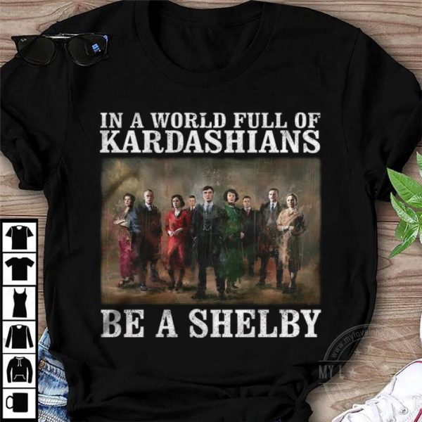 Peaky Blinders In A World Full Of Kardashians Be A Shelby shirt