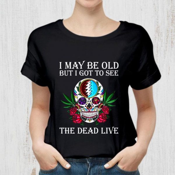Hot Grateful Dead Sugar Skull I May Be Old But I Got To See The Dead Live shirt