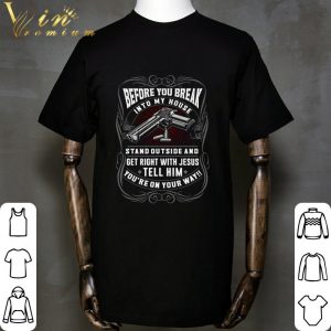 Before You Break Into My House Stand Outside And Get Right With Jesus Tell Him shirt 1