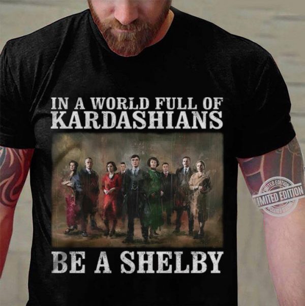 Peaky Blinders In A World Full Of Kardashians Be A Shelby shirt