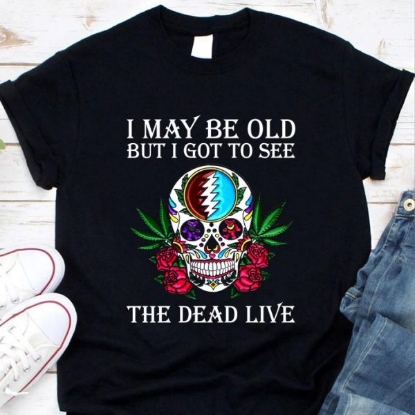 Hot Grateful Dead Sugar Skull I May Be Old But I Got To See The Dead Live shirt