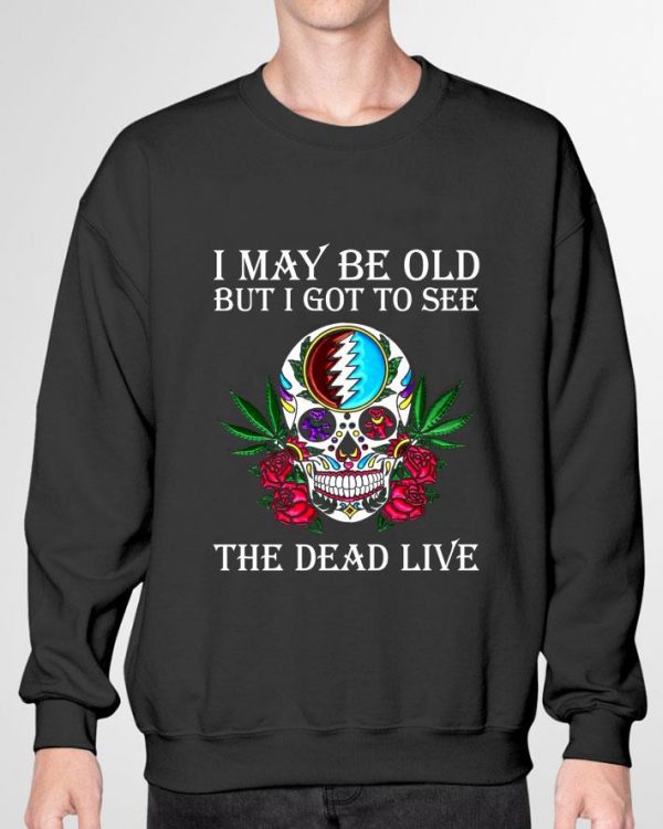 Hot Grateful Dead Sugar Skull I May Be Old But I Got To See The Dead Live shirt