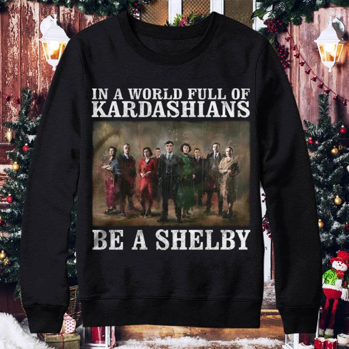 Peaky Blinders In A World Full Of Kardashians Be A Shelby shirt b6acc38d peaky blinders in a world full of kardashians be a shelby shirt 4 - Peaky Blinders In A World Full Of Kardashians Be A Shelby shirt