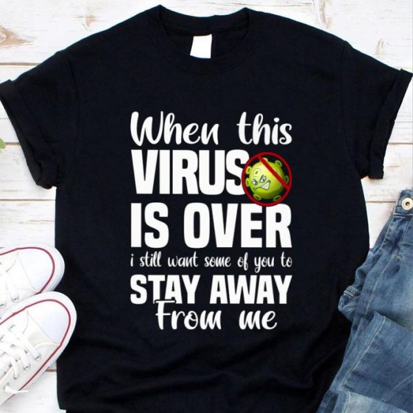 Premium When This Coronavirus Is Over I Still Want Some Of You To Stay Away From Me shirt