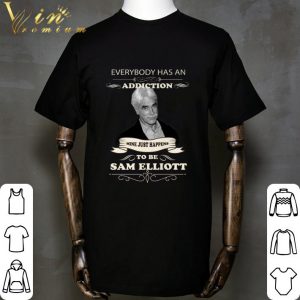 Everybody Has An Addiction Mine Just Happens To Be Sam Elliott shirt 1