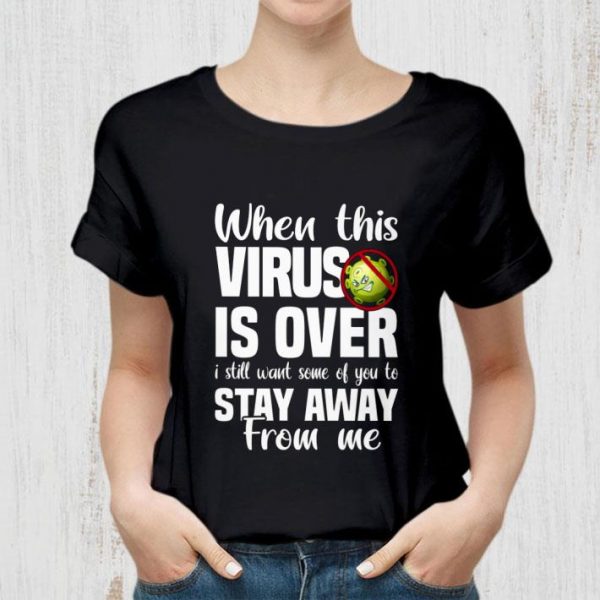 Premium When This Coronavirus Is Over I Still Want Some Of You To Stay Away From Me shirt