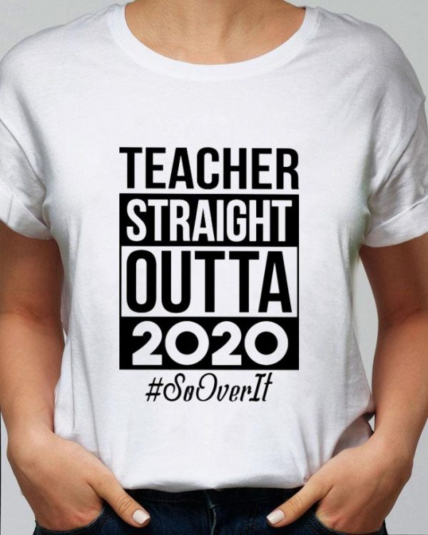 Hot Teacher Straight Outta 2020 So Over It shirt