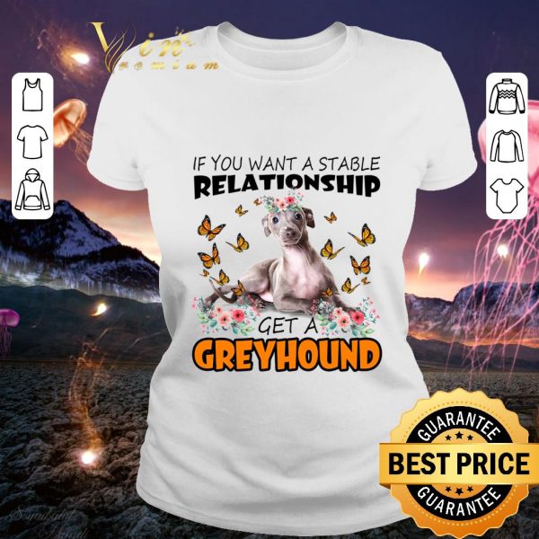 Premium If You Want A Stable Relationship Get A Greyhound shirt
