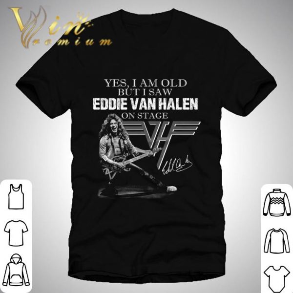 Van Halen Yes I Am Old But I Saw Eddie Van Halen On Stage Signed shirt
