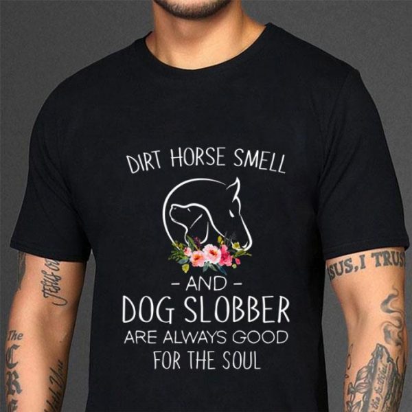 Flower Dirt Horse Smell And Dog Slobber Are Always Good For The Soul shirt