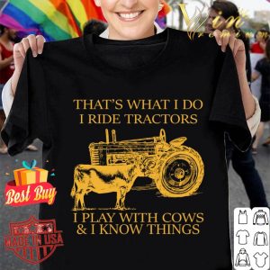 Best That's What I Do I Ride Tractors I Play With Cows & I Know Things shirt