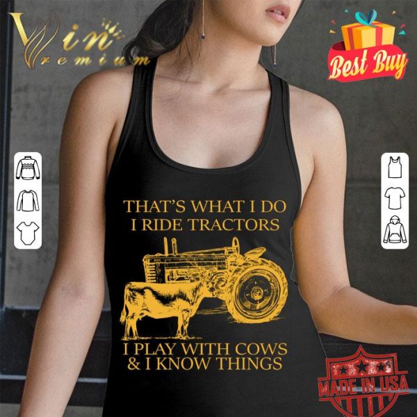Best That's What I Do I Ride Tractors I Play With Cows & I Know Things shirt