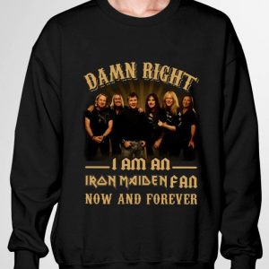Damn Right I Am An Iron Maiden Band Member Fan Now And Forever shirt 2
