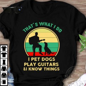 Hot Vintage That’s What I Do I Pet Dogs I Play Guitars & I Know Things shirt