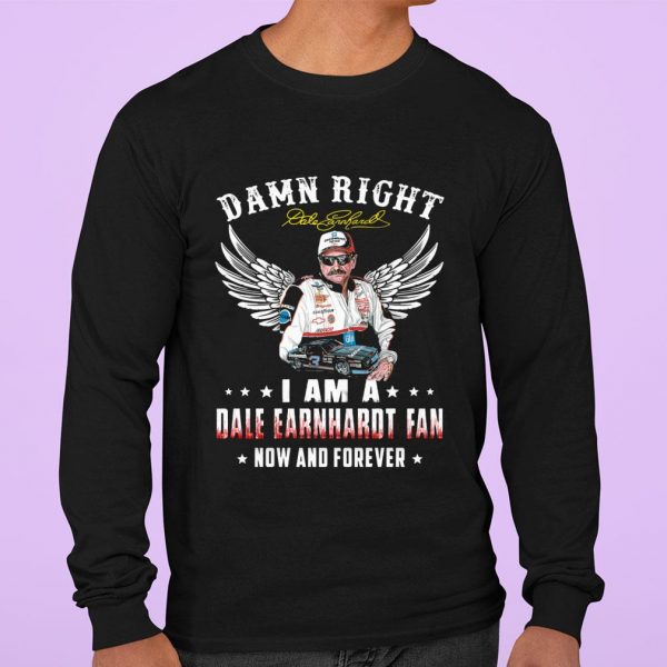 Original Damn Right I Am A Dale Earnhardt Signature Fan Now And Forever shirt