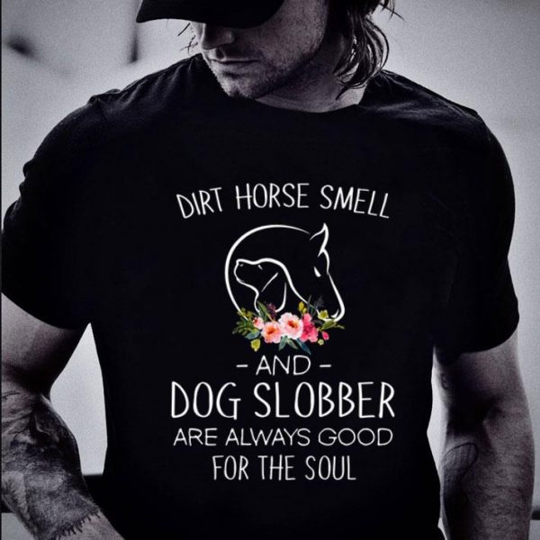 Flower Dirt Horse Smell And Dog Slobber Are Always Good For The Soul shirt