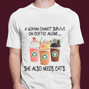 Best A Woman Cannot Survive On Coffee Alone She Also Needs Cats Starbucks shirt 2