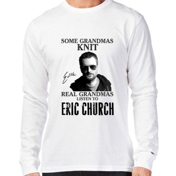 Some Grandmas Knit Real Grandmas Listen To Eric Church Signed shirt