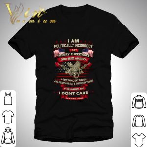 I Am Politically Incorrect I Say Merry Christmas God Bless America shirt