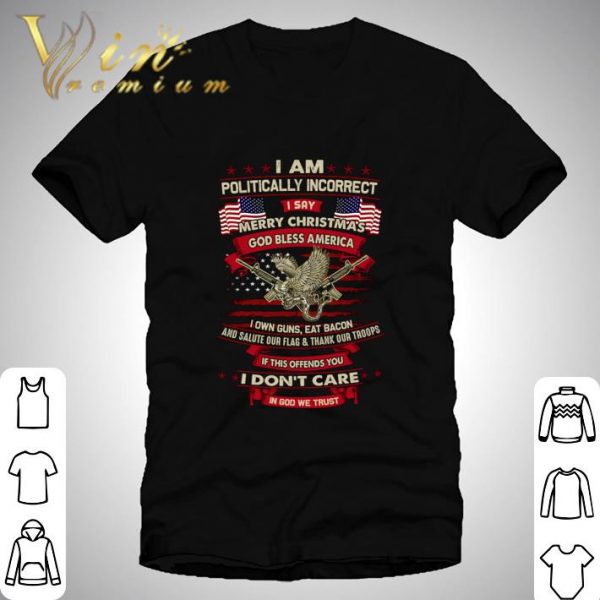 I Am Politically Incorrect I Say Merry Christmas God Bless America shirt