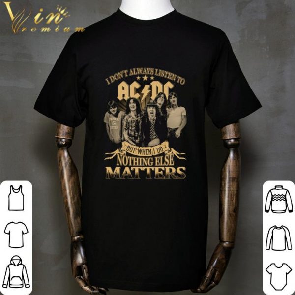 I Don't Always Listen To ACDC But When I Do Nothing Else Matters shirt