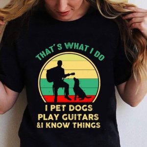 Hot Vintage That’s What I Do I Pet Dogs I Play Guitars & I Know Things shirt