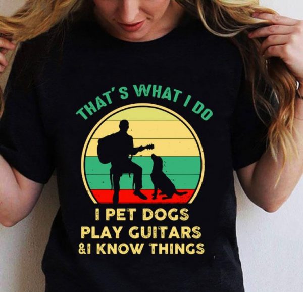 Hot Vintage That’s What I Do I Pet Dogs I Play Guitars & I Know Things shirt