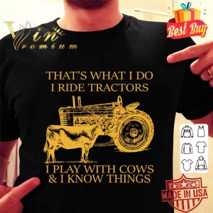 Best That's What I Do I Ride Tractors I Play With Cows & I Know Things shirt