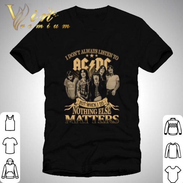 I Don't Always Listen To ACDC But When I Do Nothing Else Matters shirt