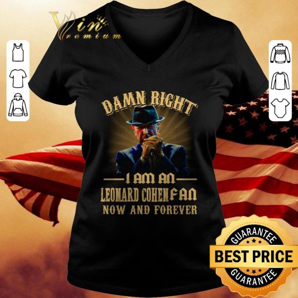 Damn right I am an Leonard Cohen fan now and forever shirt