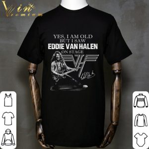 Van Halen Yes I Am Old But I Saw Eddie Van Halen On Stage Signed shirt 1