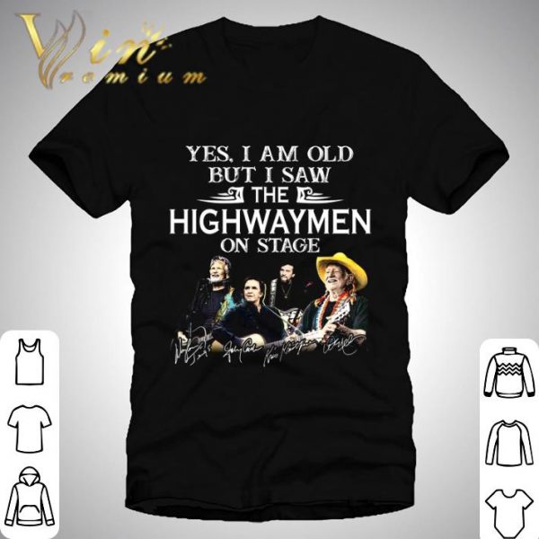 Yes I Am Old But I Saw The Highwaymen Country Supergroup On Stage shirt