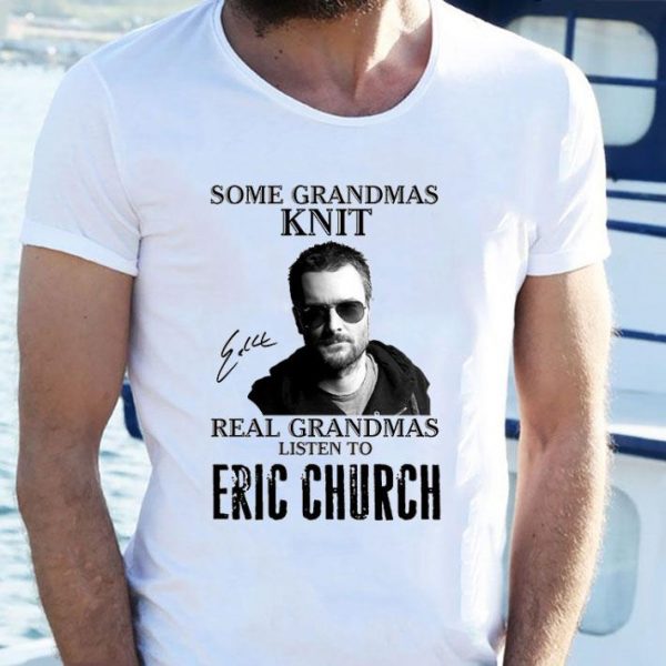 Some Grandmas Knit Real Grandmas Listen To Eric Church Signed shirt