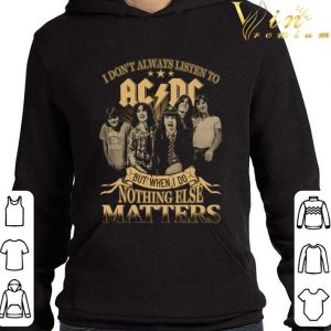 I Don't Always Listen To ACDC But When I Do Nothing Else Matters shirt 3