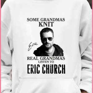 Some Grandmas Knit Real Grandmas Listen To Eric Church Signed shirt 3