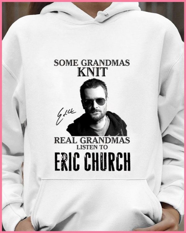 Some Grandmas Knit Real Grandmas Listen To Eric Church Signed shirt
