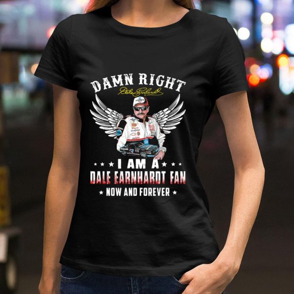 Original Damn Right I Am A Dale Earnhardt Signature Fan Now And Forever shirt