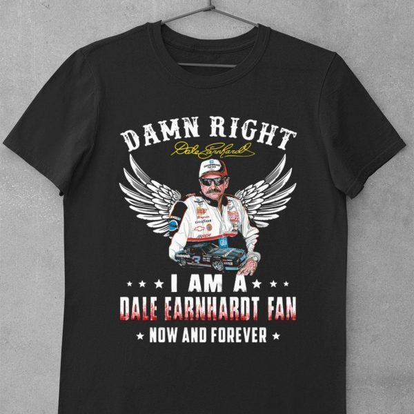 Original Damn Right I Am A Dale Earnhardt Signature Fan Now And Forever shirt
