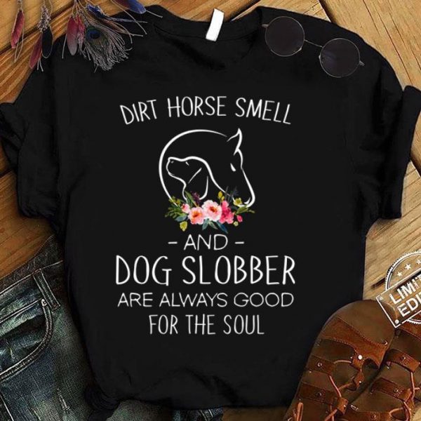 Flower Dirt Horse Smell And Dog Slobber Are Always Good For The Soul shirt