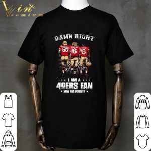 Damn Right I Am A San Francisco 49ers Fan Now And Forever Signatures shirt 1