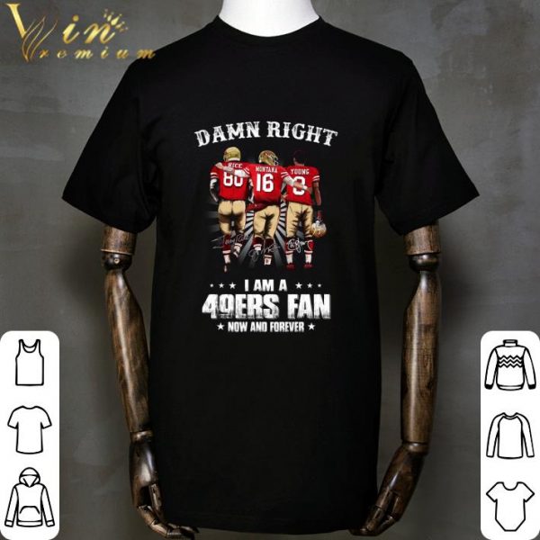 Damn Right I Am A San Francisco 49ers Fan Now And Forever Signatures shirt