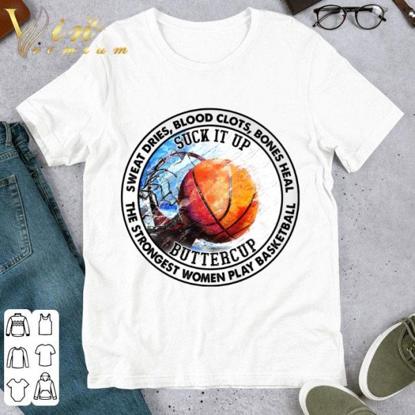 Sweat Dries Blood Clots Bones Heal Suck It Up Buttercup The Strongest Women Play Basketball Shirt