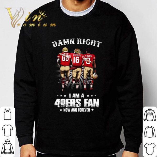 Damn Right I Am A San Francisco 49ers Fan Now And Forever Signatures shirt