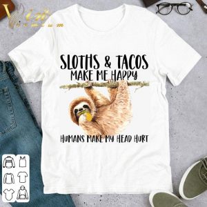 Sloths Eat Tacos Make Me Happy Humans Make My Head Hurt Shirt