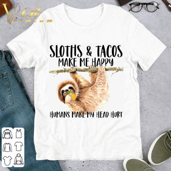 Sloths Eat Tacos Make Me Happy Humans Make My Head Hurt Shirt